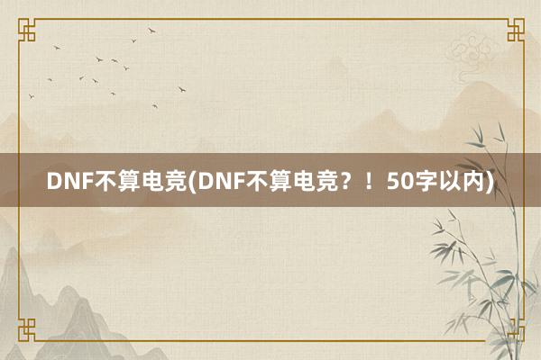 DNF不算电竞(DNF不算电竞？！50字以内)