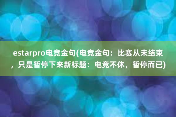 estarpro电竞金句(电竞金句：比赛从未结束，只是暂停下来新标题：电竞不休，暂停而已)