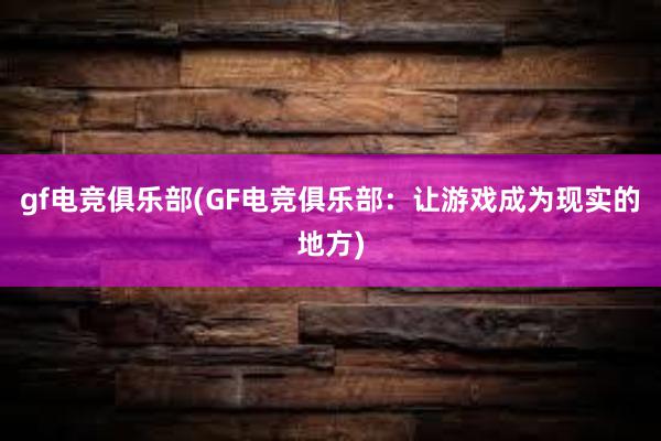 gf电竞俱乐部(GF电竞俱乐部：让游戏成为现实的地方)