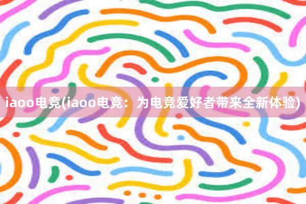 iaoo电竞(iaoo电竞：为电竞爱好者带来全新体验)