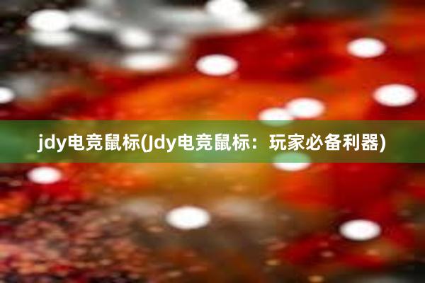 jdy电竞鼠标(Jdy电竞鼠标：玩家必备利器)