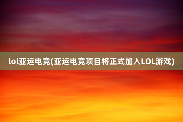 lol亚运电竞(亚运电竞项目将正式加入LOL游戏)