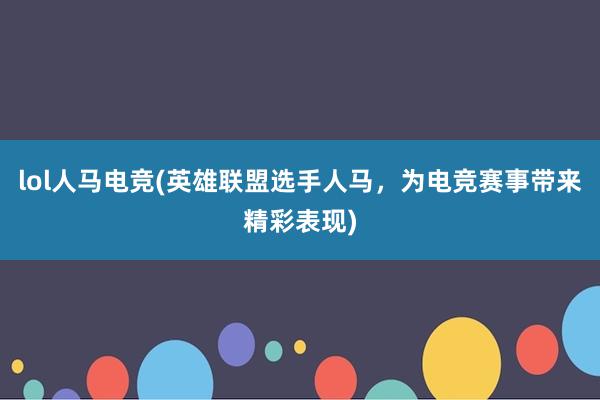 lol人马电竞(英雄联盟选手人马，为电竞赛事带来精彩表现)