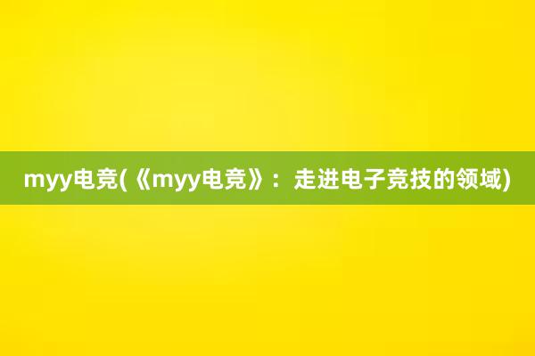 myy电竞(《myy电竞》：走进电子竞技的领域)