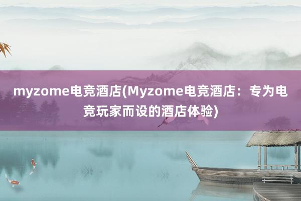 myzome电竞酒店(Myzome电竞酒店：专为电竞玩家而设的酒店体验)