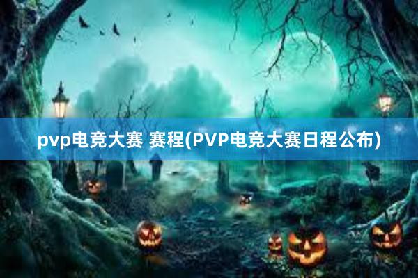 pvp电竞大赛 赛程(PVP电竞大赛日程公布)