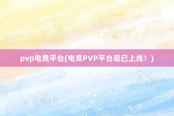 pvp电竞平台(电竞PVP平台现已上线！)