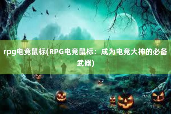 rpg电竞鼠标(RPG电竞鼠标：成为电竞大神的必备武器)