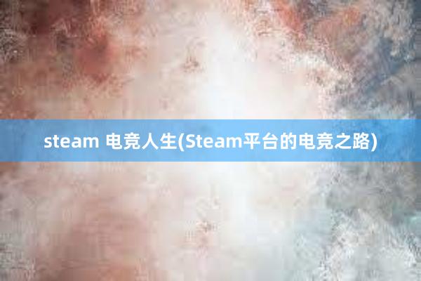 steam 电竞人生(Steam平台的电竞之路)