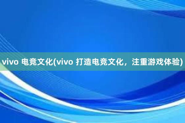 vivo 电竞文化(vivo 打造电竞文化，注重游戏体验)