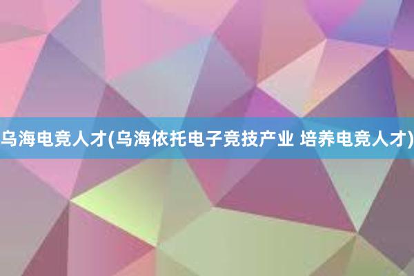 乌海电竞人才(乌海依托电子竞技产业 培养电竞人才)