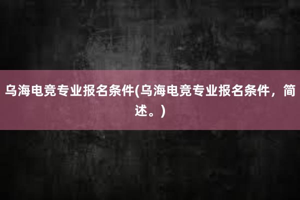 乌海电竞专业报名条件(乌海电竞专业报名条件，简述。)