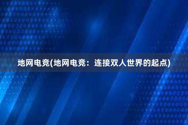 地网电竞(地网电竞：连接双人世界的起点)