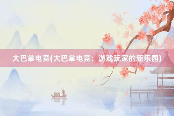 大巴掌电竞(大巴掌电竞：游戏玩家的新乐园)