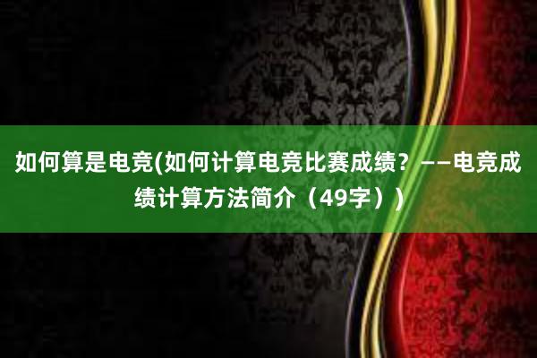 如何算是电竞(如何计算电竞比赛成绩？——电竞成绩计算方法简介（49字）)