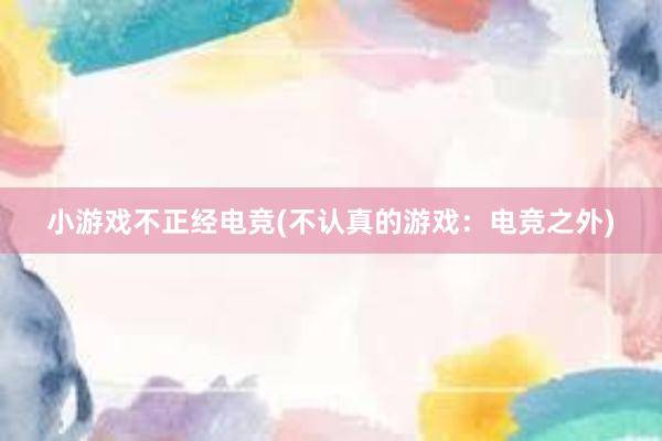 小游戏不正经电竞(不认真的游戏：电竞之外)