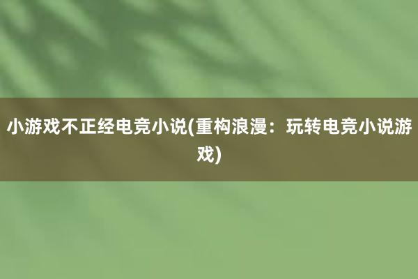 小游戏不正经电竞小说(重构浪漫：玩转电竞小说游戏)