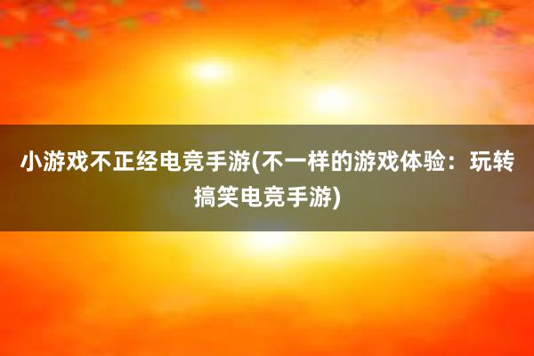 小游戏不正经电竞手游(不一样的游戏体验：玩转搞笑电竞手游)