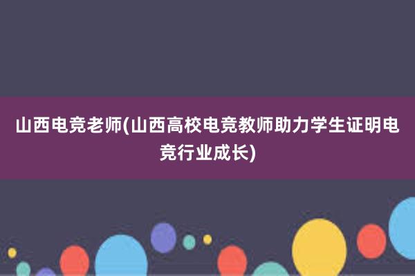 山西电竞老师(山西高校电竞教师助力学生证明电竞行业成长)