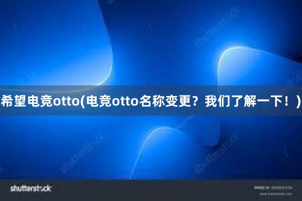 希望电竞otto(电竞otto名称变更？我们了解一下！)