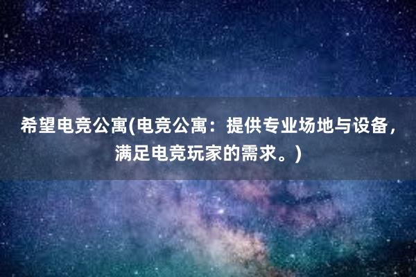 希望电竞公寓(电竞公寓：提供专业场地与设备，满足电竞玩家的需求。)