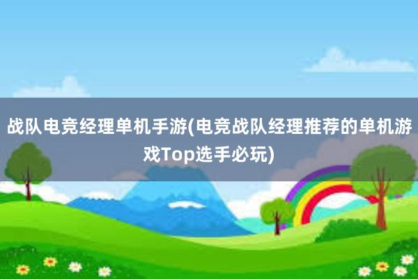 战队电竞经理单机手游(电竞战队经理推荐的单机游戏Top选手必玩)