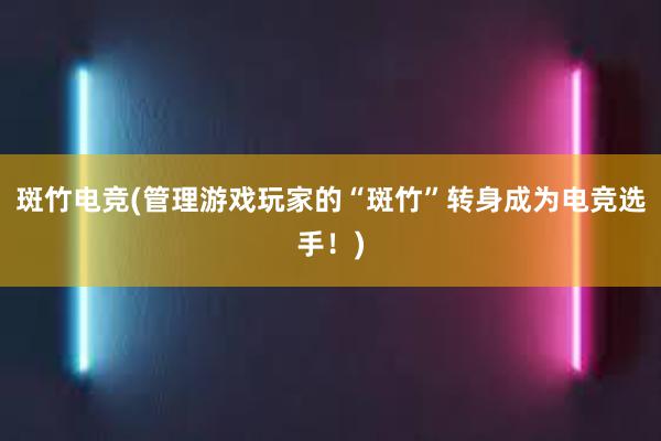 斑竹电竞(管理游戏玩家的“斑竹”转身成为电竞选手！)