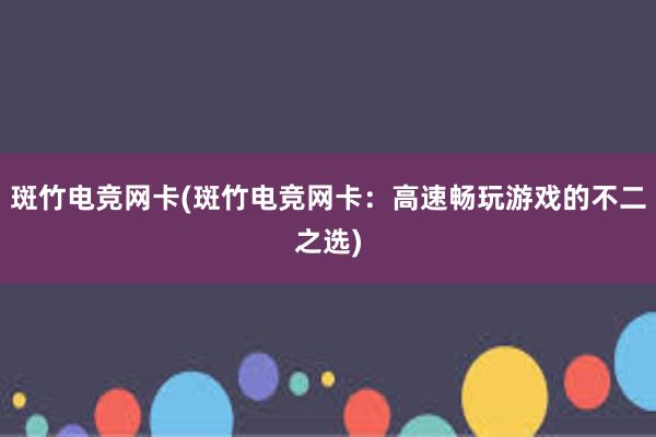 斑竹电竞网卡(斑竹电竞网卡：高速畅玩游戏的不二之选)