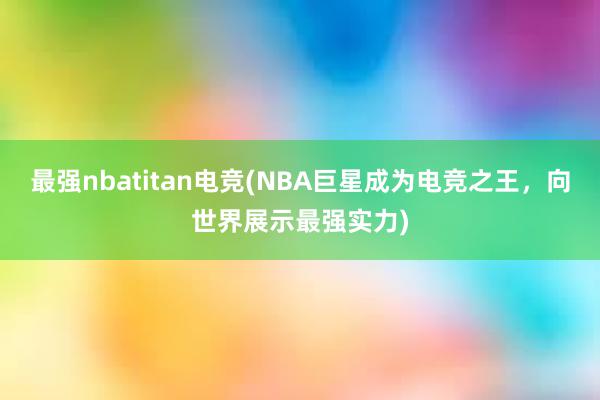 最强nbatitan电竞(NBA巨星成为电竞之王，向世界展示最强实力)