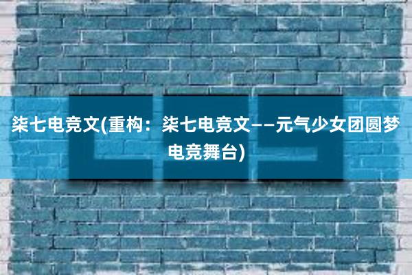 柒七电竞文(重构：柒七电竞文——元气少女团圆梦电竞舞台)