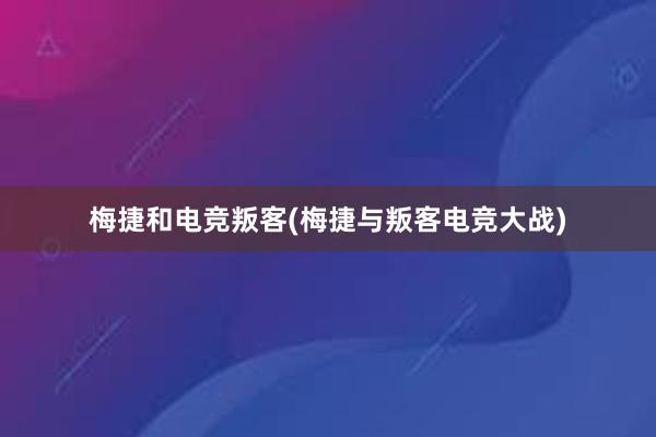 梅捷和电竞叛客(梅捷与叛客电竞大战)