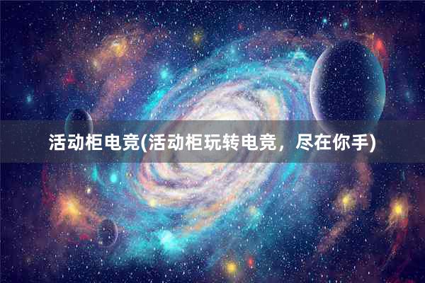 活动柜电竞(活动柜玩转电竞，尽在你手)