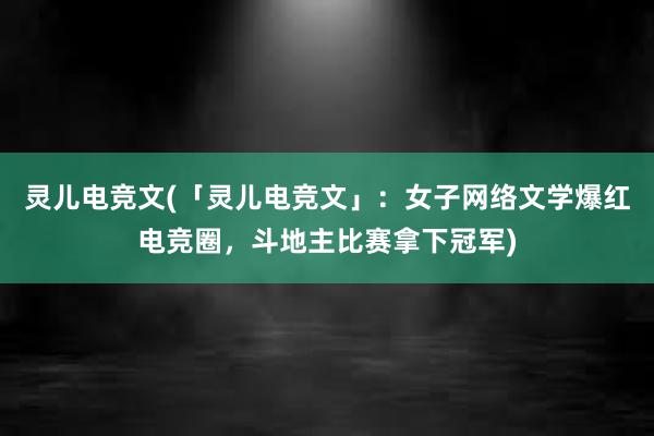 灵儿电竞文(「灵儿电竞文」：女子网络文学爆红电竞圈，斗地主比赛拿下冠军)