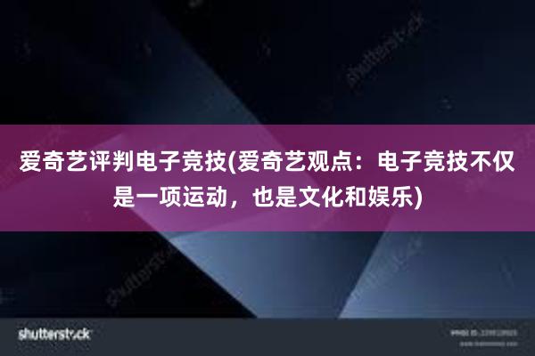 爱奇艺评判电子竞技(爱奇艺观点：电子竞技不仅是一项运动，也是文化和娱乐)