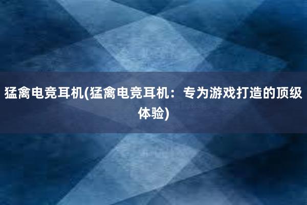 猛禽电竞耳机(猛禽电竞耳机：专为游戏打造的顶级体验)