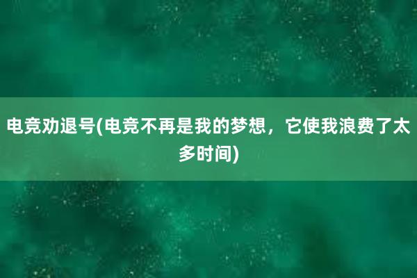 电竞劝退号(电竞不再是我的梦想，它使我浪费了太多时间)