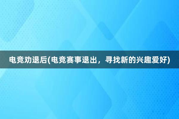 电竞劝退后(电竞赛事退出，寻找新的兴趣爱好)