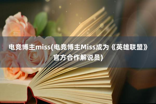 电竞博主miss(电竞博主Miss成为《英雄联盟》官方合作解说员)