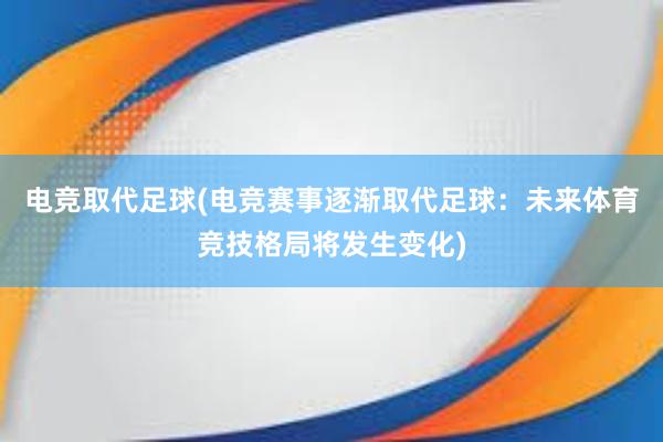 电竞取代足球(电竞赛事逐渐取代足球：未来体育竞技格局将发生变化)