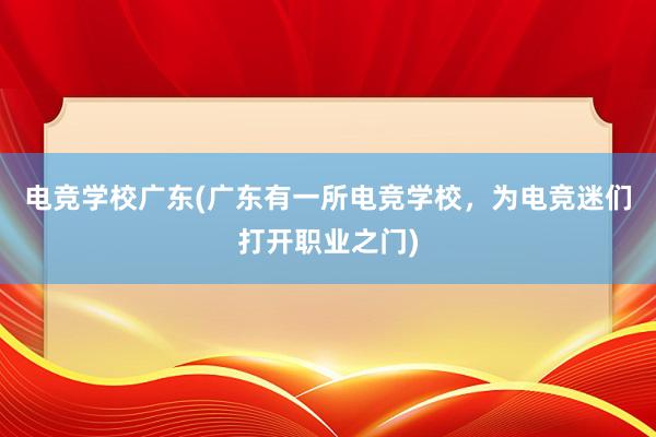 电竞学校广东(广东有一所电竞学校，为电竞迷们打开职业之门)