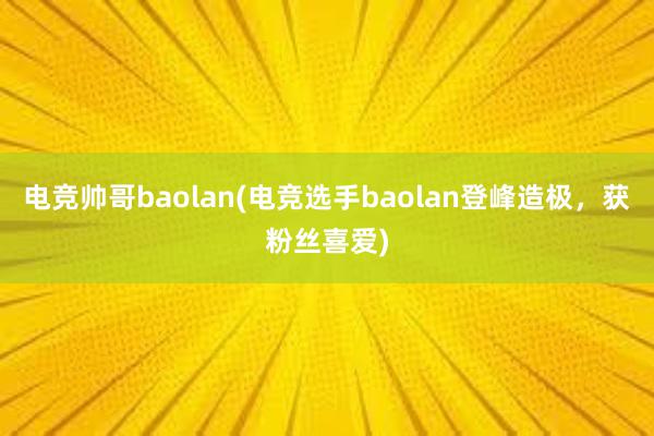 电竞帅哥baolan(电竞选手baolan登峰造极，获粉丝喜爱)