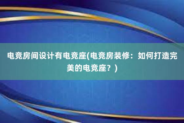 电竞房间设计有电竞座(电竞房装修：如何打造完美的电竞座？)