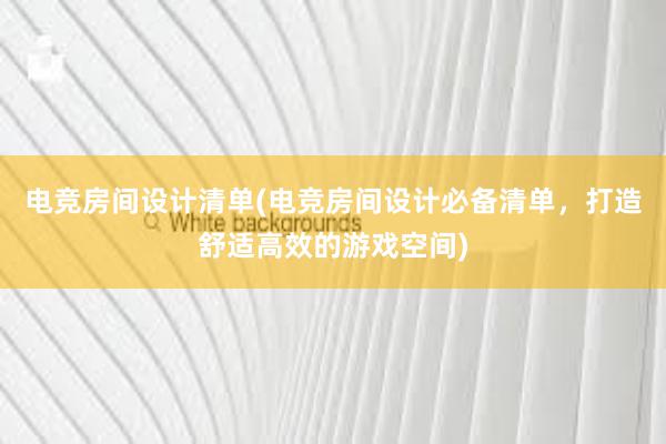 电竞房间设计清单(电竞房间设计必备清单，打造舒适高效的游戏空间)