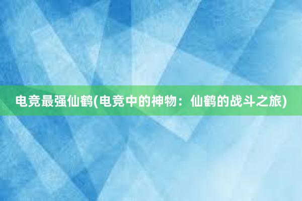 电竞最强仙鹤(电竞中的神物：仙鹤的战斗之旅)