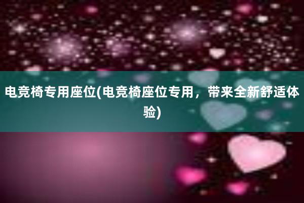 电竞椅专用座位(电竞椅座位专用，带来全新舒适体验)