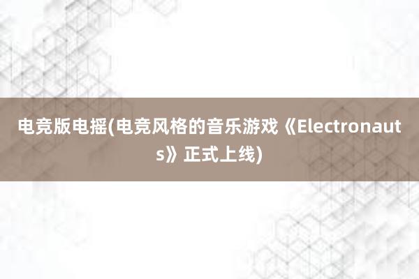 电竞版电摇(电竞风格的音乐游戏《Electronauts》正式上线)