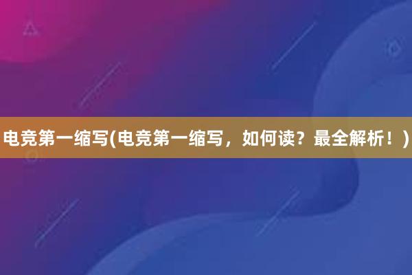 电竞第一缩写(电竞第一缩写，如何读？最全解析！)