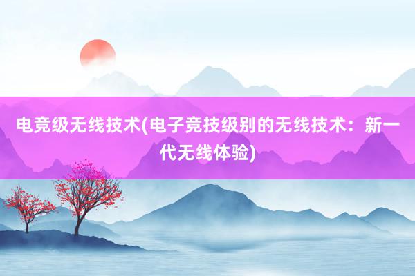 电竞级无线技术(电子竞技级别的无线技术：新一代无线体验)