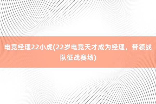 电竞经理22小虎(22岁电竞天才成为经理，带领战队征战赛场)