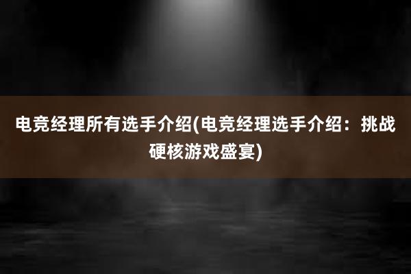 电竞经理所有选手介绍(电竞经理选手介绍：挑战硬核游戏盛宴)